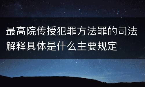最高院传授犯罪方法罪的司法解释具体是什么主要规定