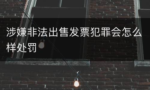 涉嫌非法出售发票犯罪会怎么样处罚