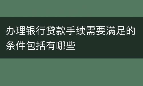 办理银行贷款手续需要满足的条件包括有哪些