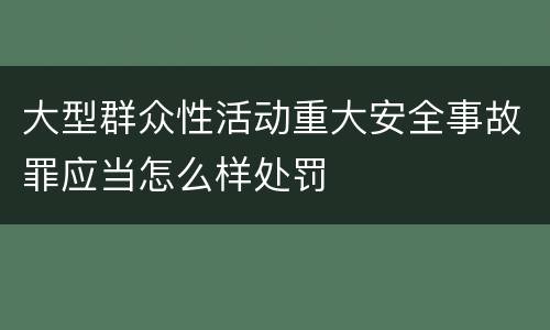 大型群众性活动重大安全事故罪应当怎么样处罚