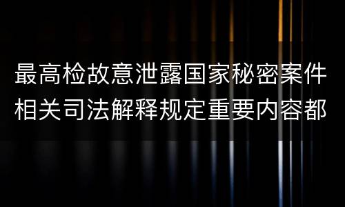 最高检故意泄露国家秘密案件相关司法解释规定重要内容都有哪些