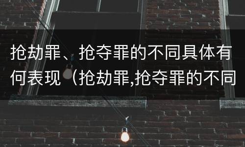 抢劫罪、抢夺罪的不同具体有何表现（抢劫罪,抢夺罪的不同具体有何表现）