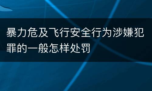 暴力危及飞行安全行为涉嫌犯罪的一般怎样处罚