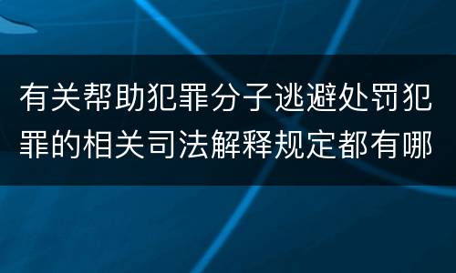 有关帮助犯罪分子逃避处罚犯罪的相关司法解释规定都有哪些