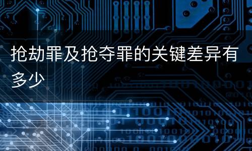 抢劫罪及抢夺罪的关键差异有多少