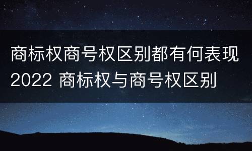 商标权商号权区别都有何表现2022 商标权与商号权区别