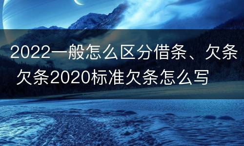 2022一般怎么区分借条、欠条 欠条2020标准欠条怎么写