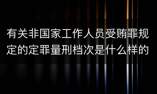 有关非国家工作人员受贿罪规定的定罪量刑档次是什么样的