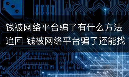 钱被网络平台骗了有什么方法追回 钱被网络平台骗了还能找回来吗