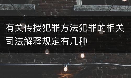 有关传授犯罪方法犯罪的相关司法解释规定有几种