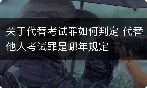 关于代替考试罪如何判定 代替他人考试罪是哪年规定