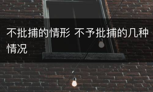 不批捕的情形 不予批捕的几种情况