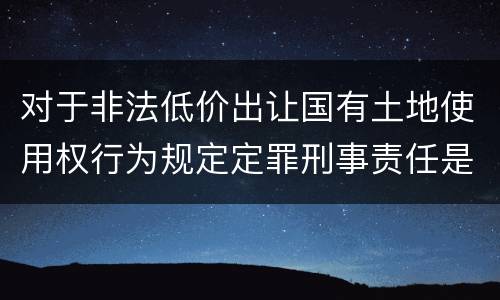 对于非法低价出让国有土地使用权行为规定定罪刑事责任是多少