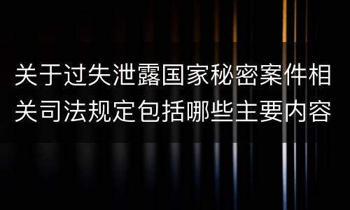 关于过失泄露国家秘密案件相关司法规定包括哪些主要内容