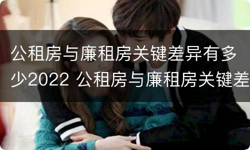 公租房与廉租房关键差异有多少2022 公租房与廉租房关键差异有多少2022年