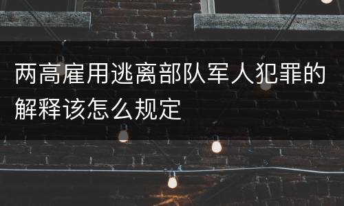两高雇用逃离部队军人犯罪的解释该怎么规定