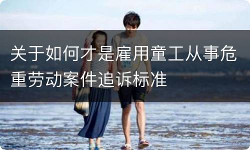 关于如何才是雇用童工从事危重劳动案件追诉标准