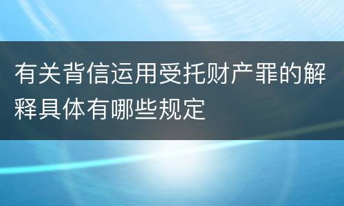 有关背信运用受托财产罪的解释具体有哪些规定