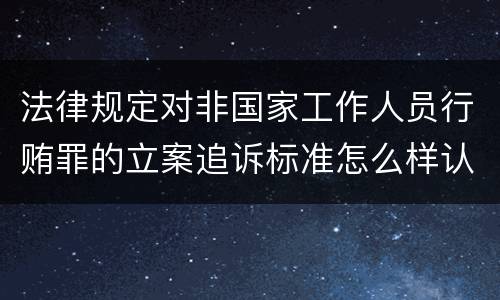 法律规定对非国家工作人员行贿罪的立案追诉标准怎么样认定