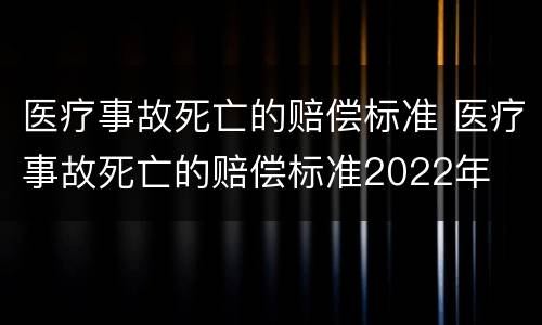 医疗事故死亡的赔偿标准 医疗事故死亡的赔偿标准2022年
