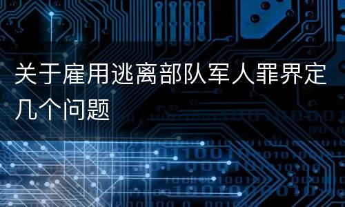 关于雇用逃离部队军人罪界定几个问题