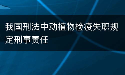 我国刑法中动植物检疫失职规定刑事责任