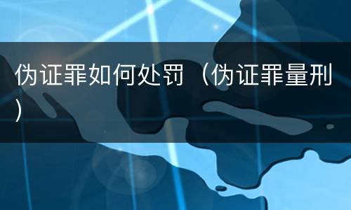 伪证罪如何处罚（伪证罪量刑）