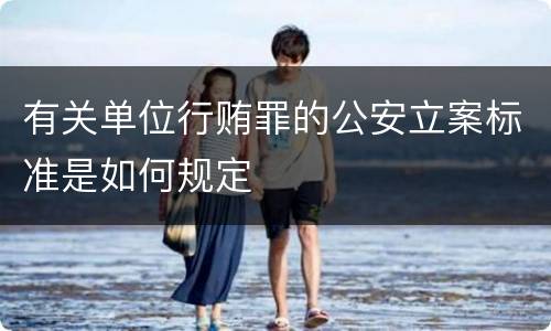 有关单位行贿罪的公安立案标准是如何规定