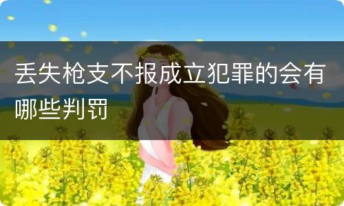 丢失枪支不报成立犯罪的会有哪些判罚