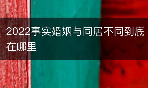 2022事实婚姻与同居不同到底在哪里