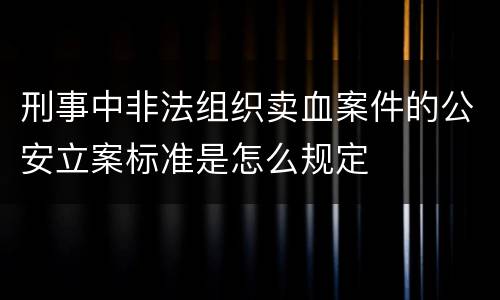 刑事中非法组织卖血案件的公安立案标准是怎么规定