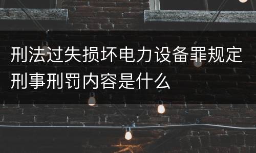 刑法过失损坏电力设备罪规定刑事刑罚内容是什么