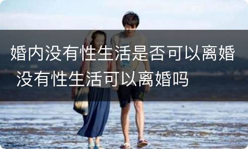 婚内没有性生活是否可以离婚 没有性生活可以离婚吗