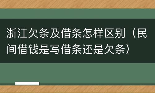 浙江欠条及借条怎样区别（民间借钱是写借条还是欠条）