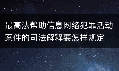 最高法帮助信息网络犯罪活动案件的司法解释要怎样规定