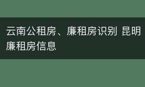 云南公租房、廉租房识别 昆明廉租房信息