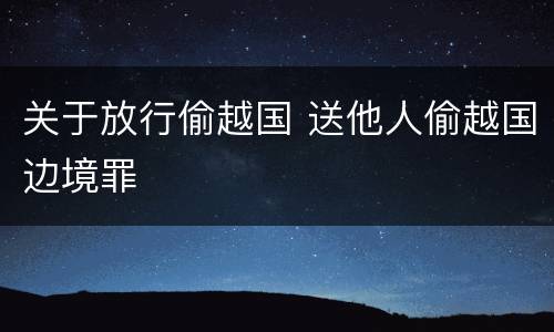 关于放行偷越国 送他人偷越国边境罪