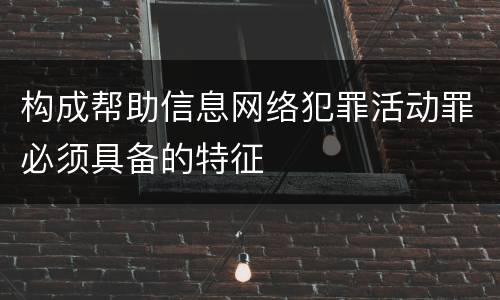 构成帮助信息网络犯罪活动罪必须具备的特征