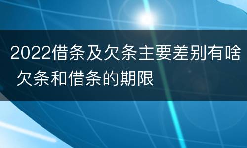 2022借条及欠条主要差别有啥 欠条和借条的期限