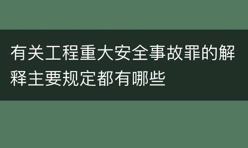 有关工程重大安全事故罪的解释主要规定都有哪些