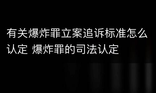 有关爆炸罪立案追诉标准怎么认定 爆炸罪的司法认定