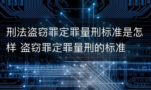 刑法盗窃罪定罪量刑标准是怎样 盗窃罪定罪量刑的标准