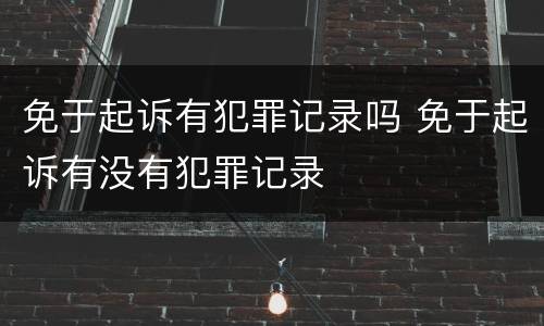 免于起诉有犯罪记录吗 免于起诉有没有犯罪记录