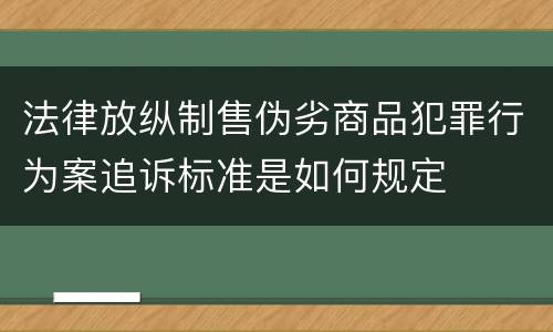 法律放纵制售伪劣商品犯罪行为案追诉标准是如何规定