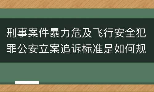 刑事案件暴力危及飞行安全犯罪公安立案追诉标准是如何规定
