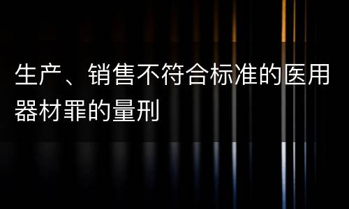 生产、销售不符合标准的医用器材罪的量刑