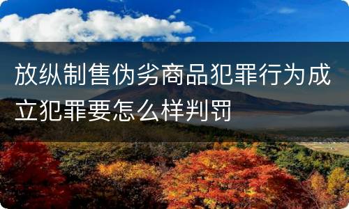 放纵制售伪劣商品犯罪行为成立犯罪要怎么样判罚