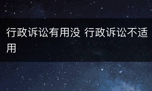 行政诉讼有用没 行政诉讼不适用
