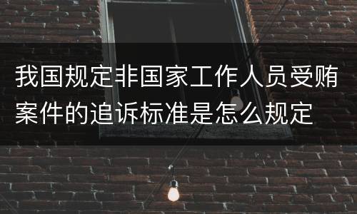 我国规定非国家工作人员受贿案件的追诉标准是怎么规定