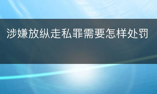 涉嫌放纵走私罪需要怎样处罚